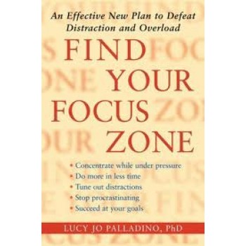 Find Your Focus Zone: An Effective New Plan to Defeat Distraction and Overload by Lucy Jo Palladino 